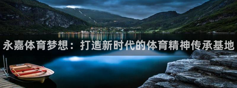 3377体育官网下载是干嘛的公司：永嘉体育梦想：打造