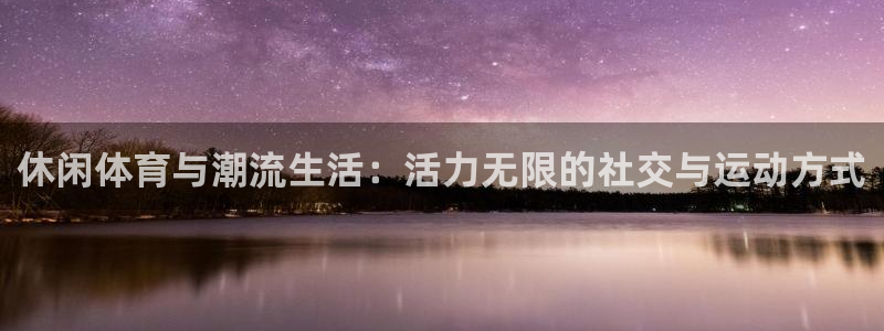3377体育官方正版app娱乐是那个系列的台子：休闲体育与潮