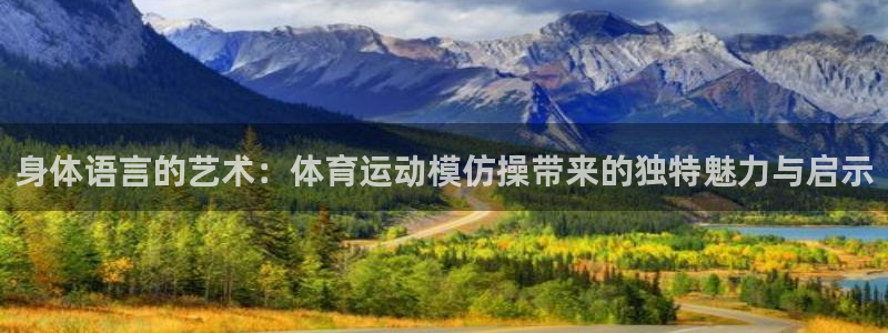 3377体育官方正版app娱乐是那个系列的台子：身体语言的艺