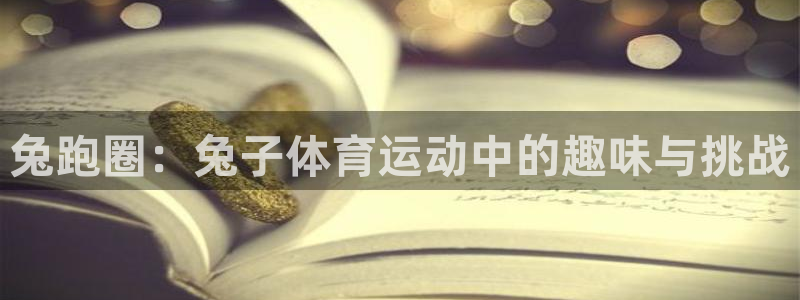 3377体育官网下载招商电话号码是多少号：兔跑圈：兔子体育运