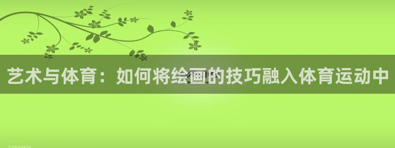 3377体育官方正版app娱乐平台：艺术与体育：如何将绘画的