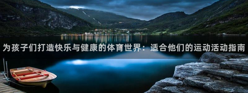 3377体育官方正版app集团官网网址：为孩子们打造快乐与健