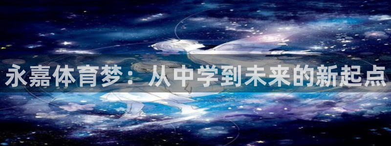 3377体育官方正版app娱乐：永嘉体育梦：从中学到未来的新