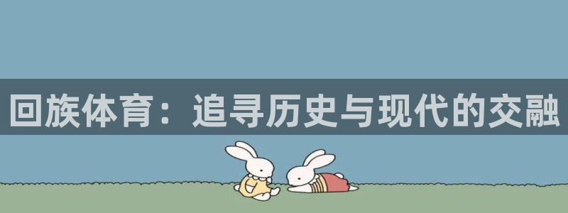 3377体育官网下载注册：回族体育：追寻历史与现代的交融