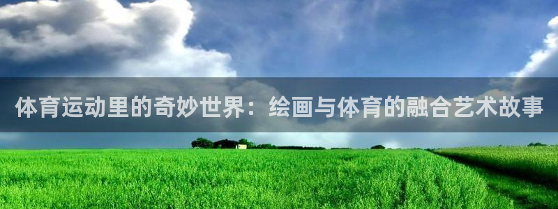 3377体育官方集团官网：体育运动里的奇妙世界：绘画与体育的