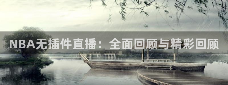 火凤直播足球：NBA无插件直播：全面回顾与精彩回顾